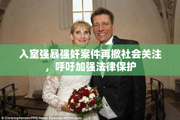 入室强暴强奸案件再掀社会关注，呼吁加强法律保护