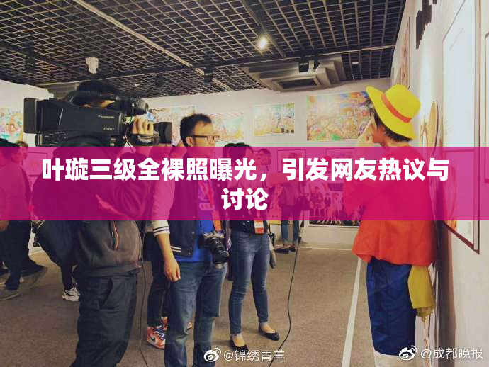 叶璇三级全裸照曝光，引发网友热议与讨论