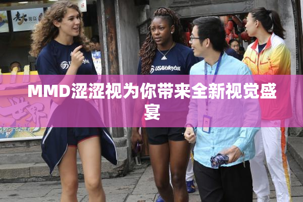 MMD涩涩视为你带来全新视觉盛宴