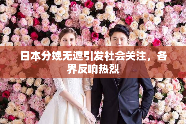 日本分娩无遮引发社会关注，各界反响热烈