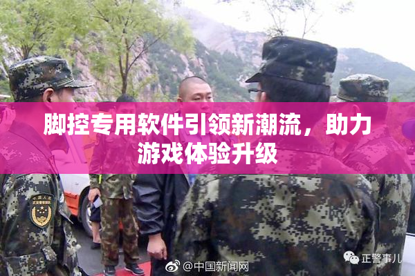脚控专用软件引领新潮流，助力游戏体验升级