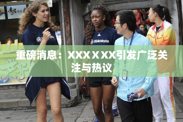 重磅消息：XXXⅩXX引发广泛关注与热议