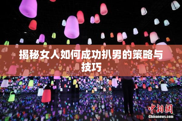 揭秘女人如何成功扒男的策略与技巧