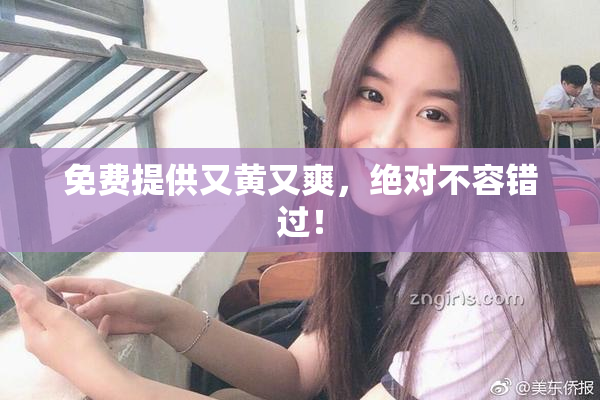 免费提供又黄又爽，绝对不容错过！