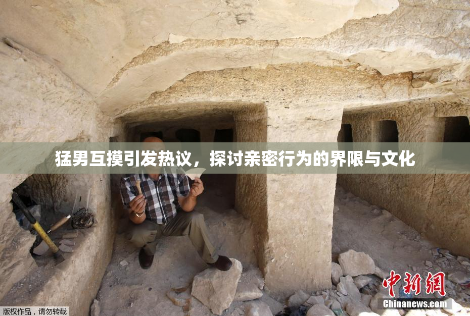 猛男互摸引发热议，探讨亲密行为的界限与文化