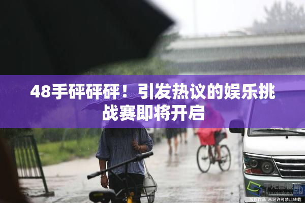 48手砰砰砰！引发热议的娱乐挑战赛即将开启