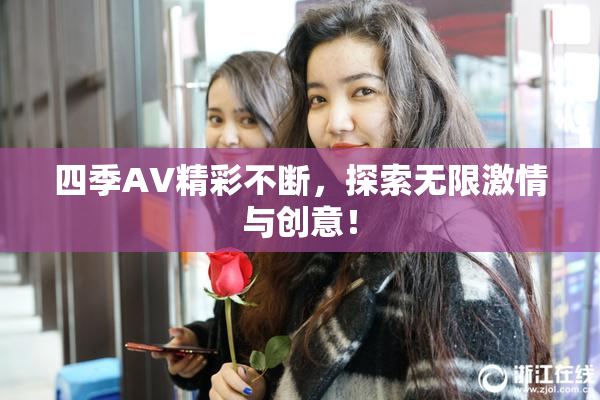 四季AV精彩不断，探索无限激情与创意！