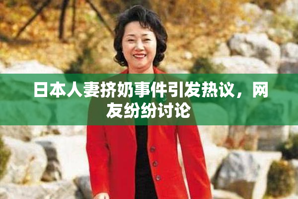 日本人妻挤奶事件引发热议，网友纷纷讨论