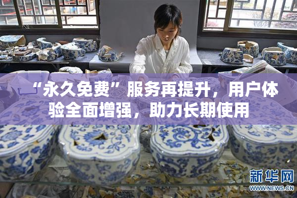 “永久免费”服务再提升，用户体验全面增强，助力长期使用