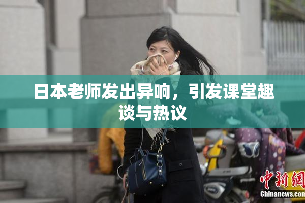 日本老师发出异响，引发课堂趣谈与热议