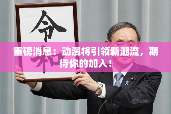 重磅消息：动漫将引领新潮流，期待你的加入！