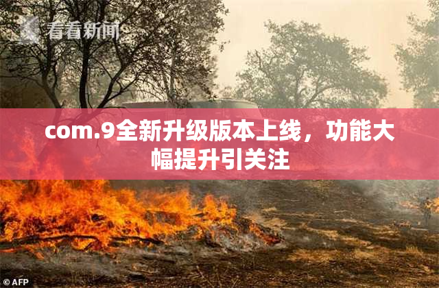 com.9全新升级版本上线，功能大幅提升引关注