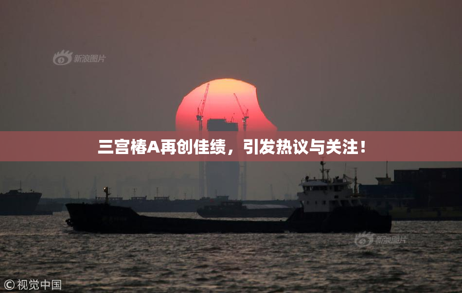 三宫椿A再创佳绩，引发热议与关注！