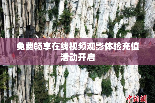免费畅享在线视频观影体验充值活动开启