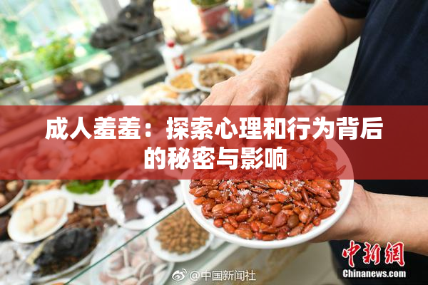 成人羞羞：探索心理和行为背后的秘密与影响