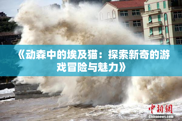 《动森中的埃及猫：探索新奇的游戏冒险与魅力》