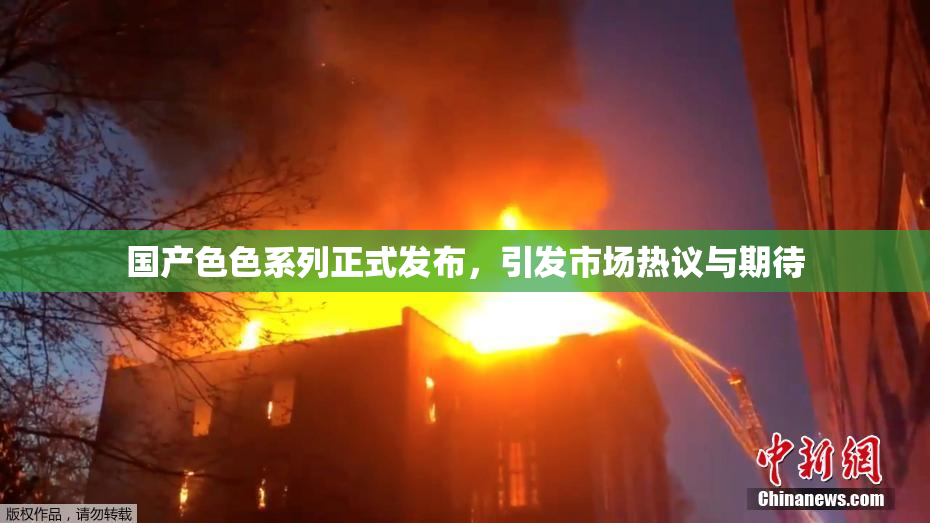 国产色色系列正式发布，引发市场热议与期待