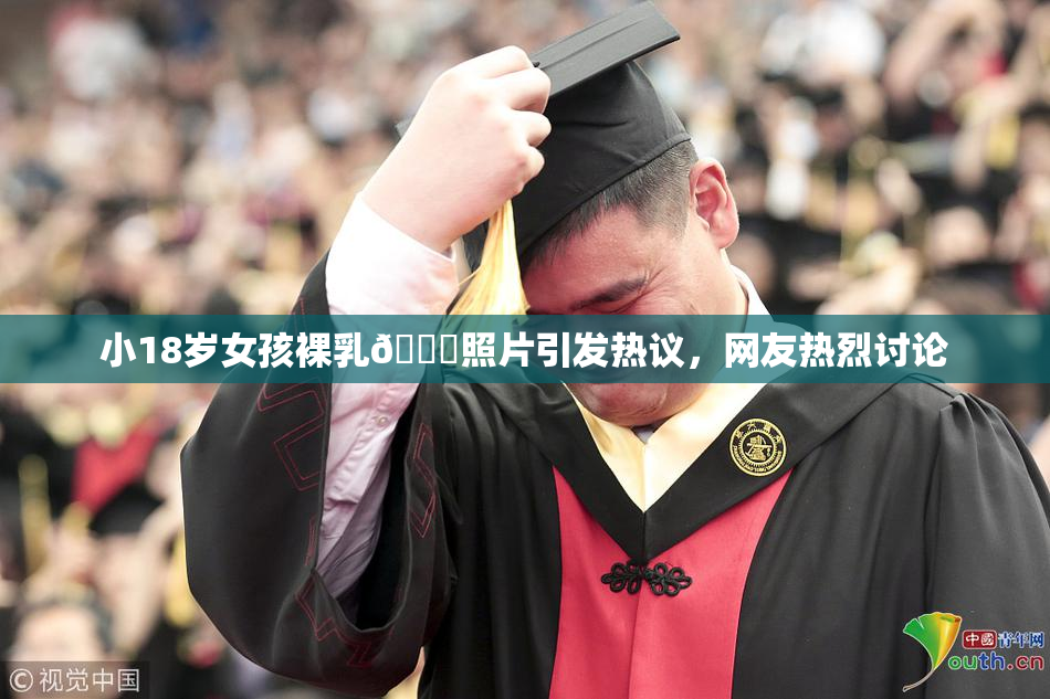小18岁女孩裸乳🔞照片引发热议，网友热烈讨论