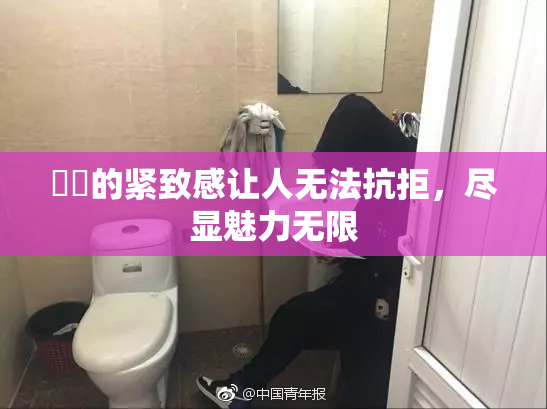 妺妺的紧致感让人无法抗拒，尽显魅力无限