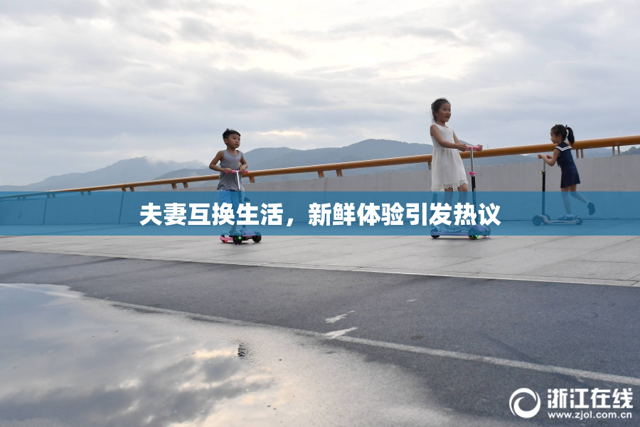 夫妻互换生活，新鲜体验引发热议