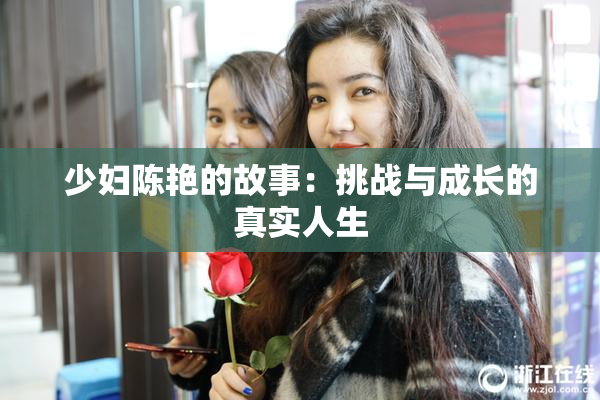 少妇陈艳的故事：挑战与成长的真实人生