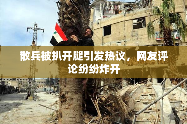 散兵被扒开腿引发热议，网友评论纷纷炸开