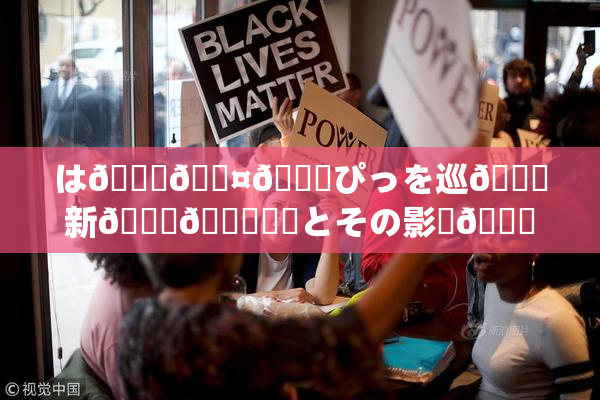 は🍑🖤🌃ぴっを巡🌃新👅🍑話題とその影響🎆😚いて