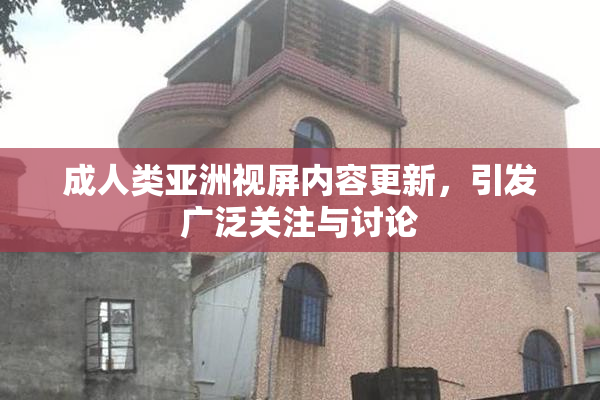 成人类亚洲视屏内容更新，引发广泛关注与讨论