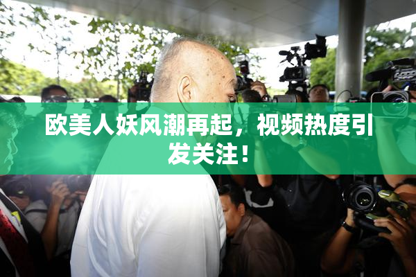 欧美人妖风潮再起，视频热度引发关注！