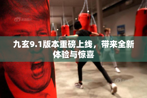 九玄9.1版本重磅上线，带来全新体验与惊喜