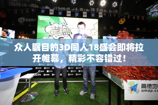 众人瞩目的3D同人18盛会即将拉开帷幕，精彩不容错过！