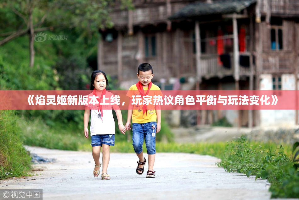《焰灵姬新版本上线，玩家热议角色平衡与玩法变化》