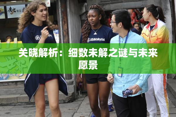 关晓解析：细数未解之谜与未来愿景