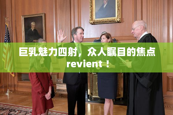巨乳魅力四射，众人瞩目的焦点 revient ！
