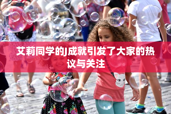 艾莉同学的J成就引发了大家的热议与关注