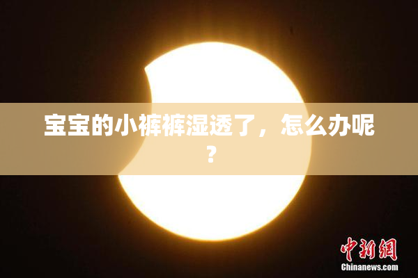 宝宝的小裤裤湿透了，怎么办呢？
