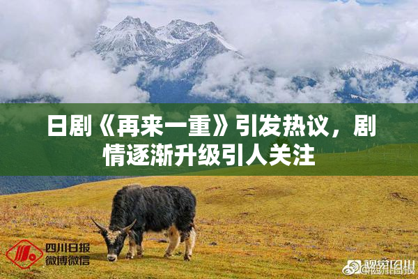 日剧《再来一重》引发热议，剧情逐渐升级引人关注