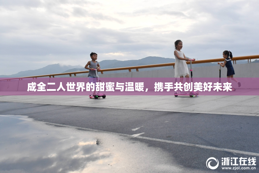 成全二人世界的甜蜜与温暖，携手共创美好未来