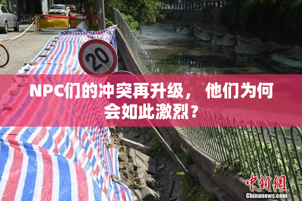 NPC们的冲突再升级， 他们为何会如此激烈？