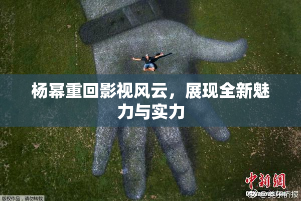 杨幂重回影视风云，展现全新魅力与实力