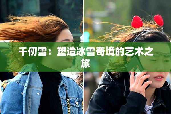 千仞雪：塑造冰雪奇境的艺术之旅