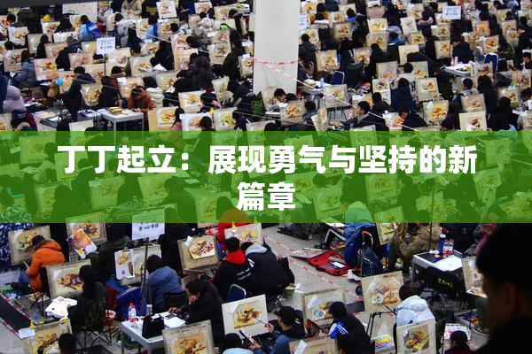 丁丁起立：展现勇气与坚持的新篇章