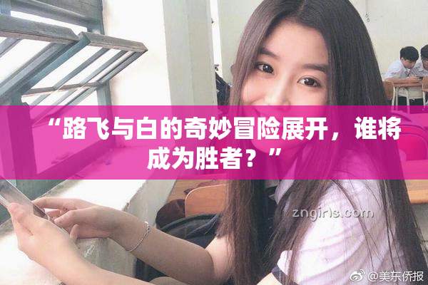 “路飞与白的奇妙冒险展开，谁将成为胜者？”