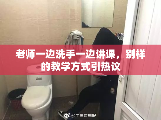 老师一边洗手一边讲课，别样的教学方式引热议
