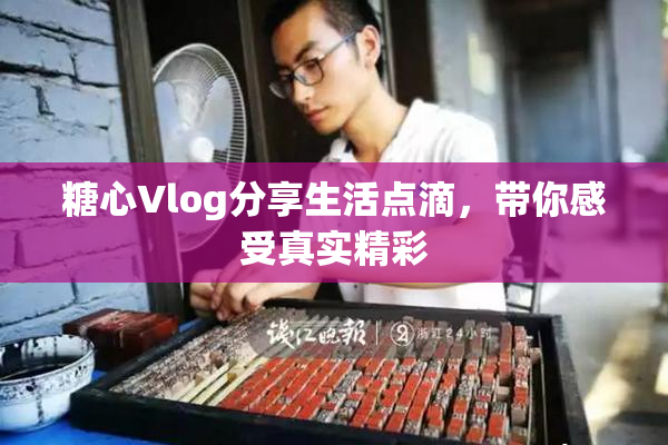 糖心Vlog分享生活点滴，带你感受真实精彩