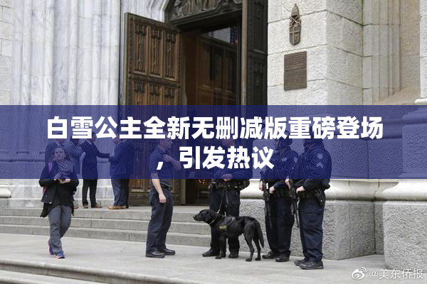 白雪公主全新无删减版重磅登场，引发热议