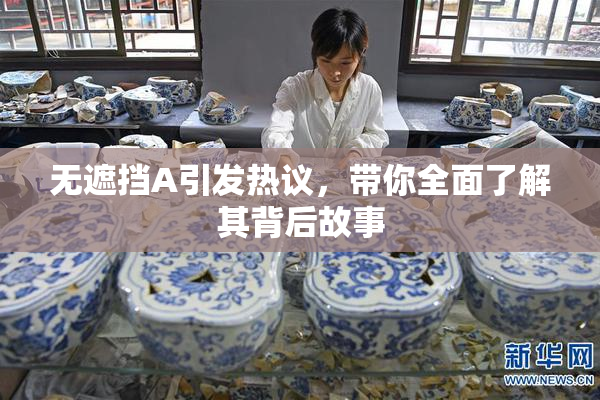 无遮挡A引发热议，带你全面了解其背后故事