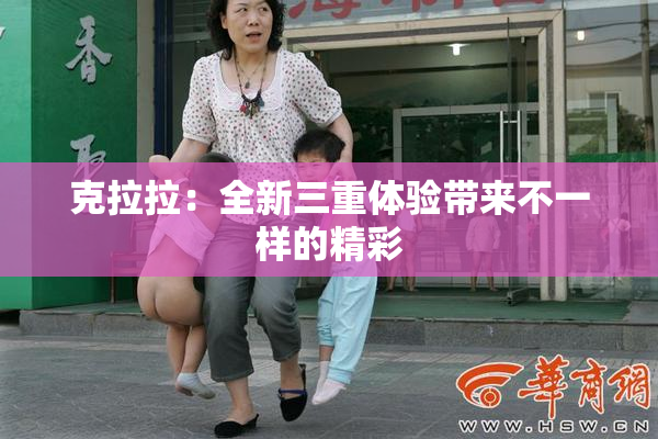 克拉拉：全新三重体验带来不一样的精彩