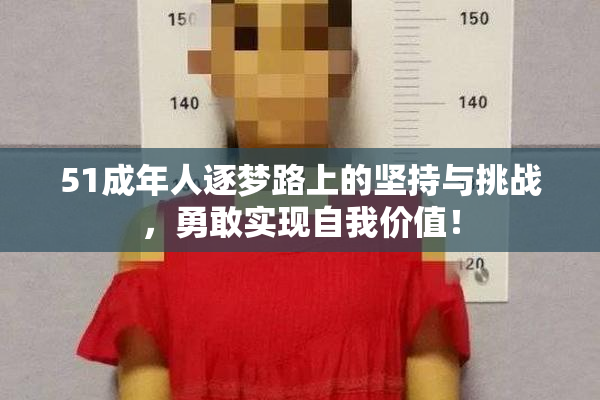 51成年人逐梦路上的坚持与挑战，勇敢实现自我价值！