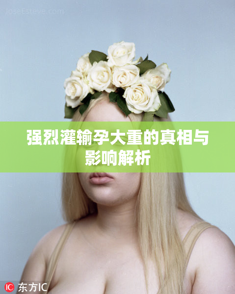 强烈灌输孕大重的真相与影响解析